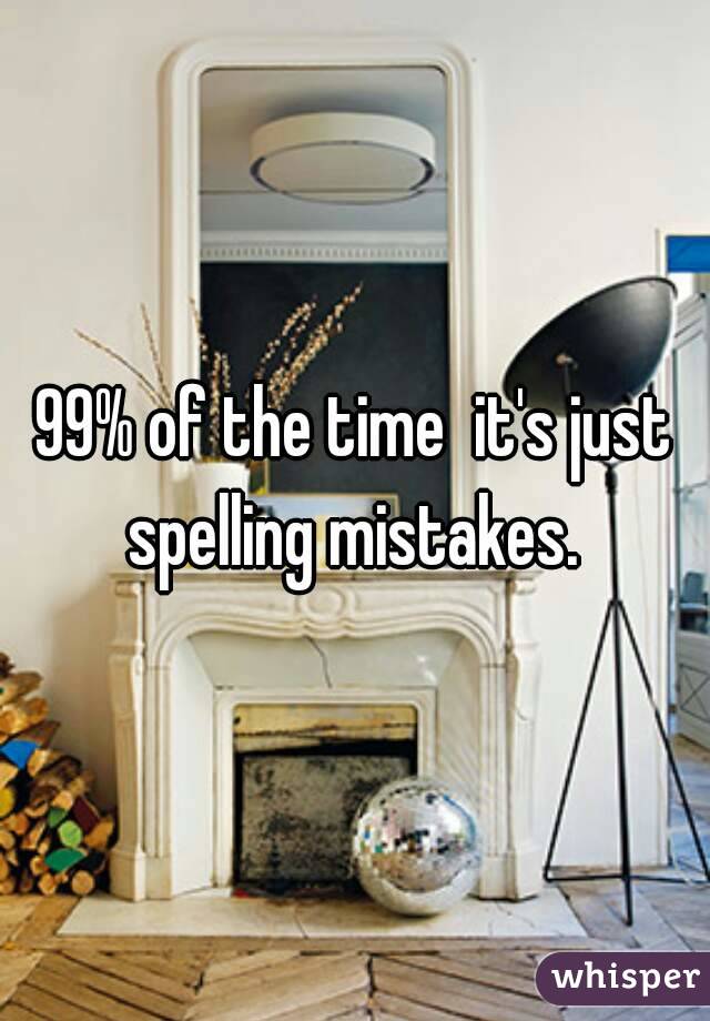 99% of the time  it's just spelling mistakes. 