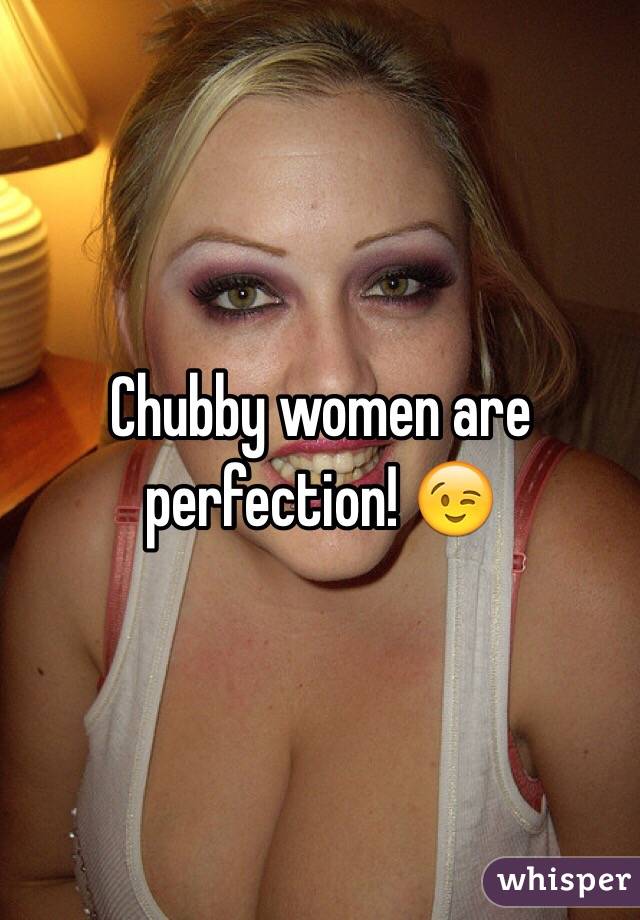 Chubby women are perfection! 😉