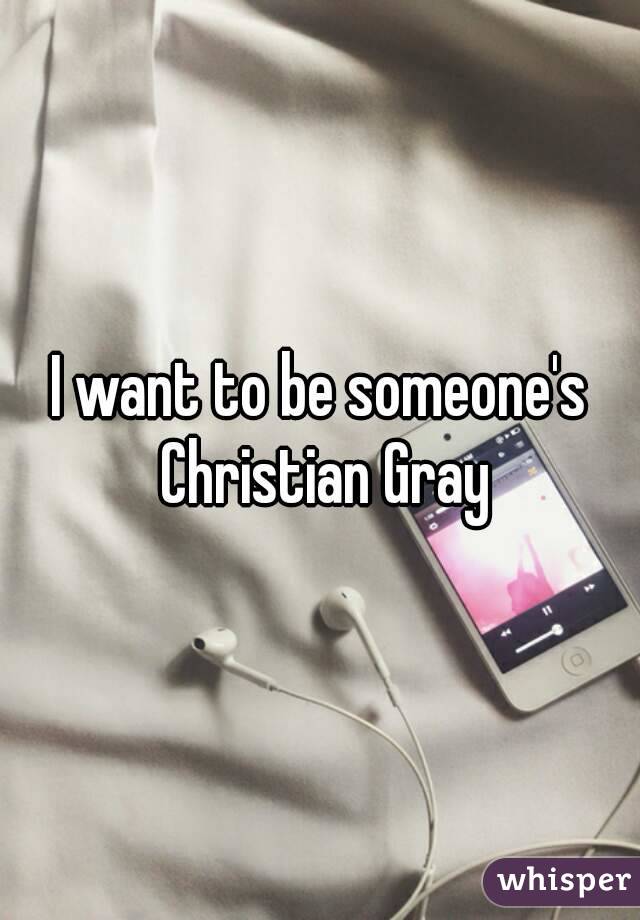 I want to be someone's Christian Gray