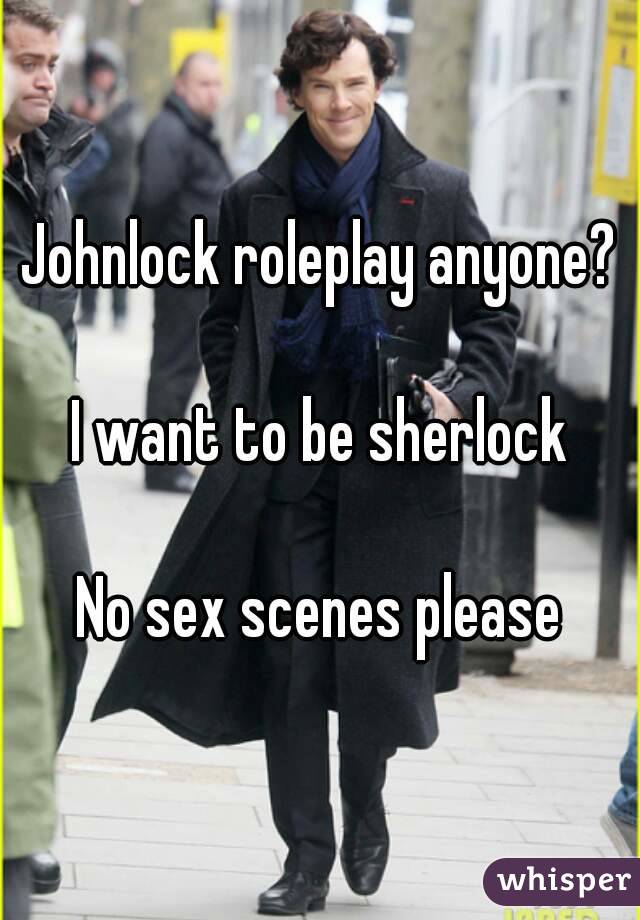 Johnlock roleplay anyone?

I want to be sherlock

No sex scenes please