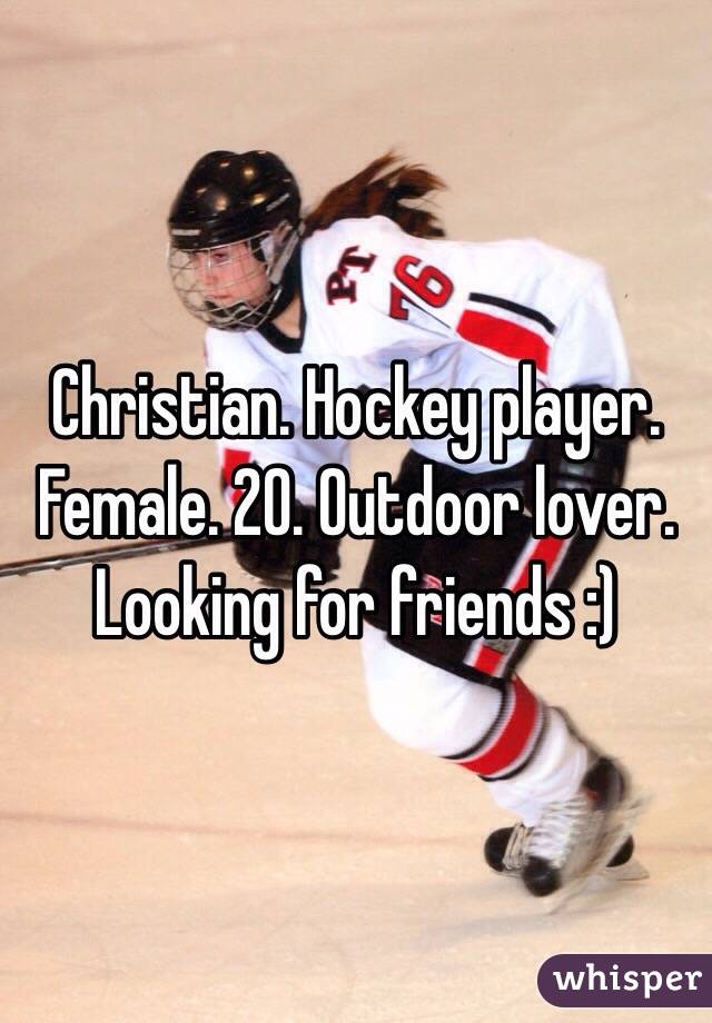 Christian. Hockey player. Female. 20. Outdoor lover. Looking for friends :) 
