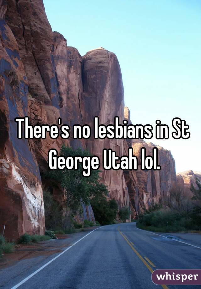 There's no lesbians in St George Utah lol.