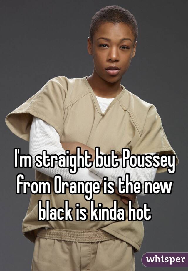 I'm straight but Poussey from Orange is the new black is kinda hot 