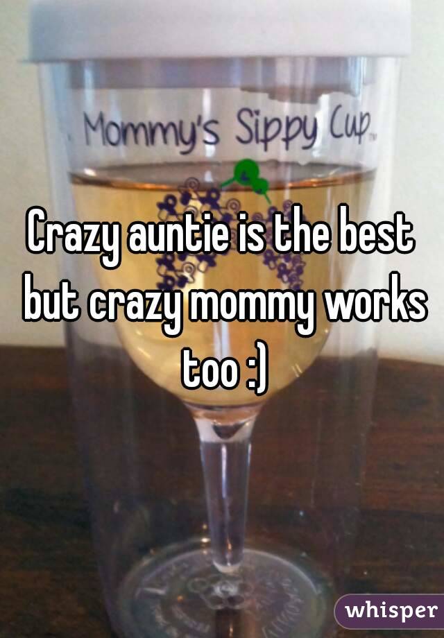 Crazy auntie is the best but crazy mommy works too :)