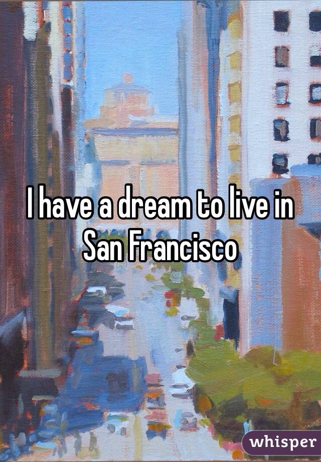 I have a dream to live in San Francisco  