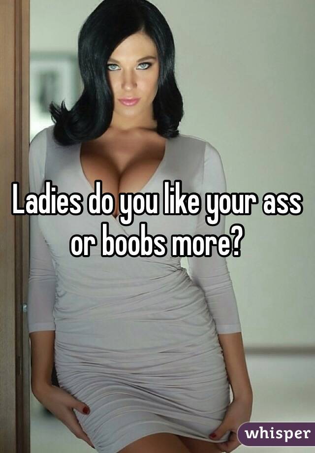 Ladies do you like your ass or boobs more? 