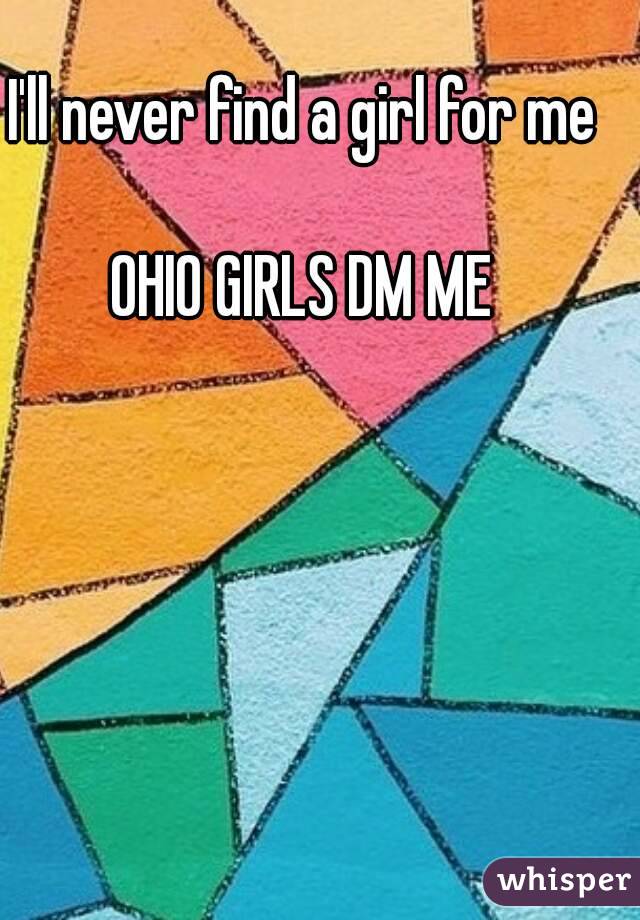 I'll never find a girl for me

OHIO GIRLS DM ME