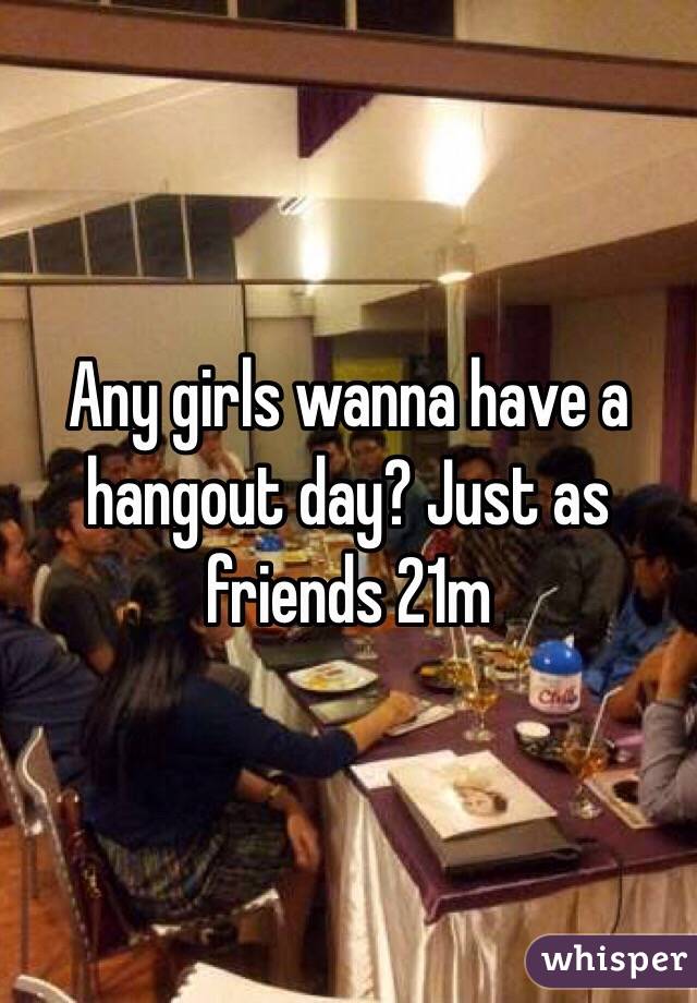 Any girls wanna have a hangout day? Just as friends 21m
