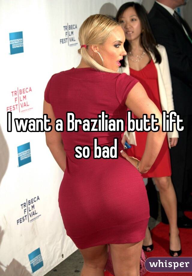 I want a Brazilian butt lift so bad