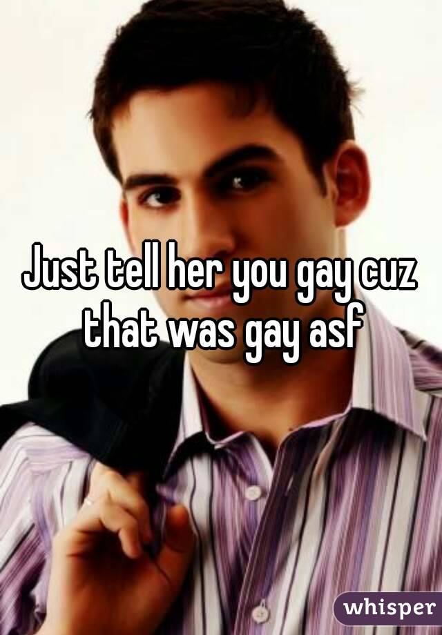Just tell her you gay cuz that was gay asf