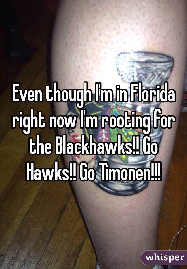 Even though I'm in Florida right now I'm rooting for the Blackhawks!! Go Hawks!! Go Timonen!!!