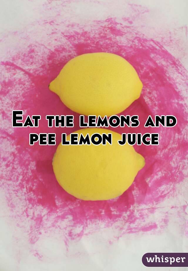 Eat the lemons and pee lemon juice 
