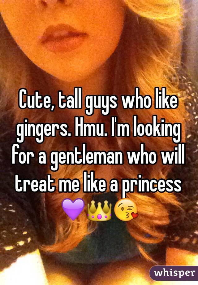 Cute, tall guys who like gingers. Hmu. I'm looking for a gentleman who will treat me like a princess ðŸ’œðŸ‘‘ðŸ˜˜ 