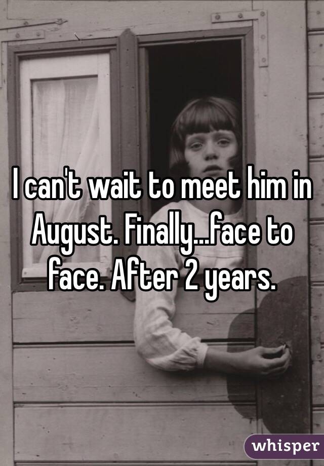 I can't wait to meet him in August. Finally...face to face. After 2 years. 