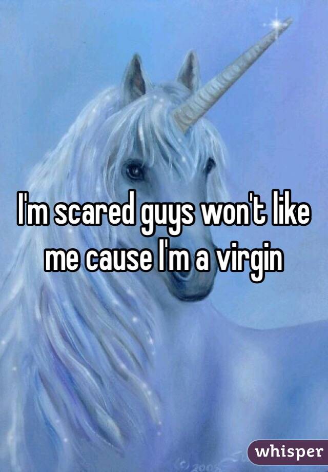 I'm scared guys won't like me cause I'm a virgin 