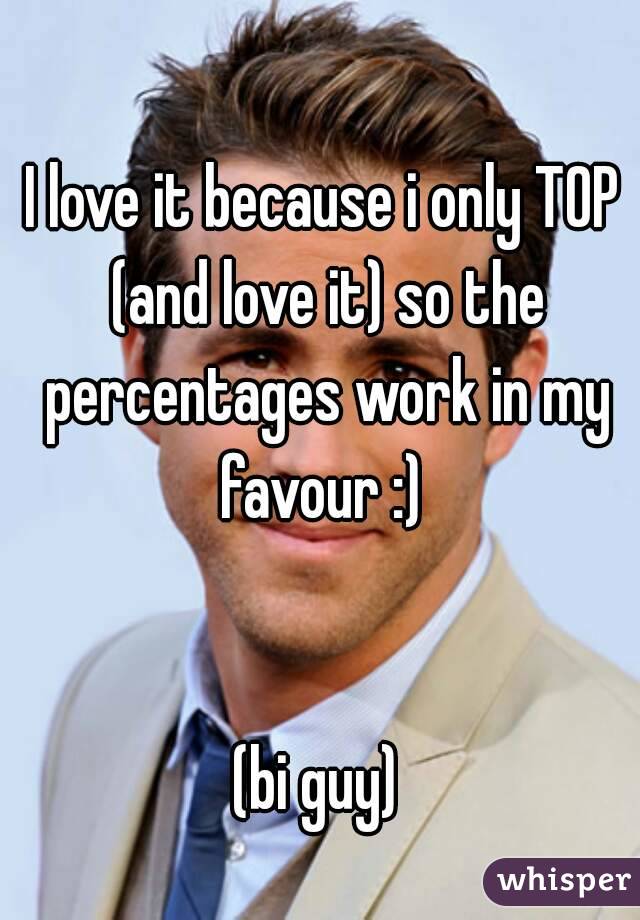 I love it because i only TOP (and love it) so the percentages work in my favour :) 


(bi guy) 
