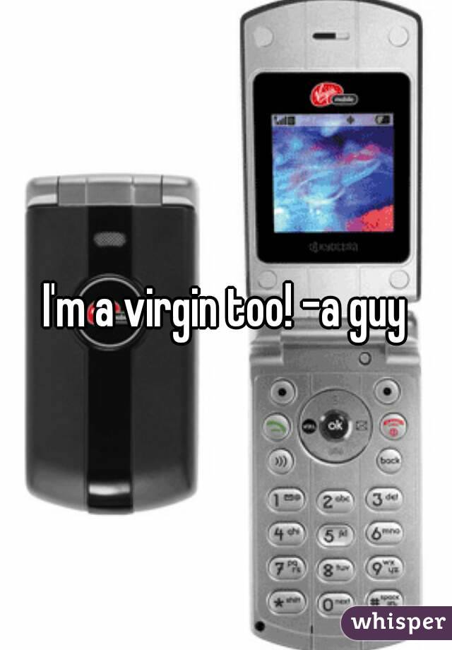 I'm a virgin too! -a guy