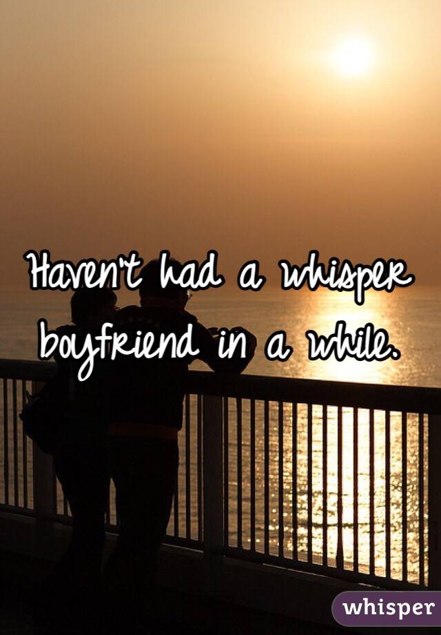 Haven't had a whisper boyfriend in a while. 