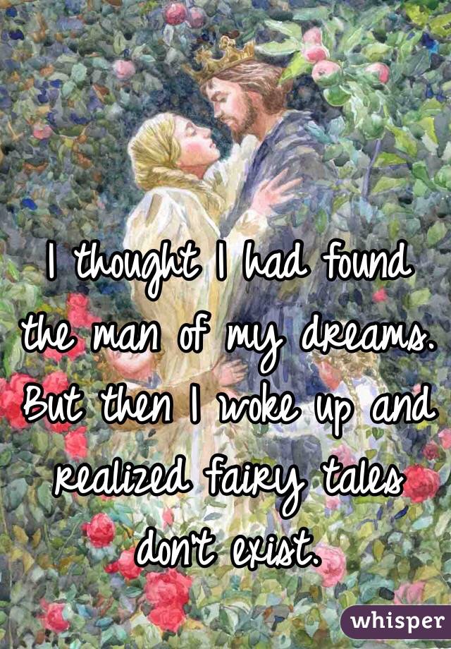 I thought I had found the man of my dreams. But then I woke up and realized fairy tales don't exist.