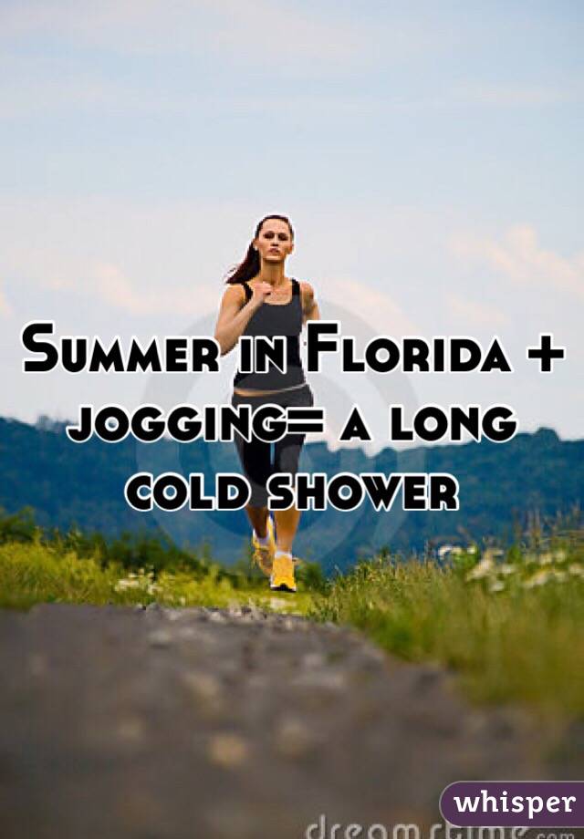 Summer in Florida + jogging= a long cold shower 