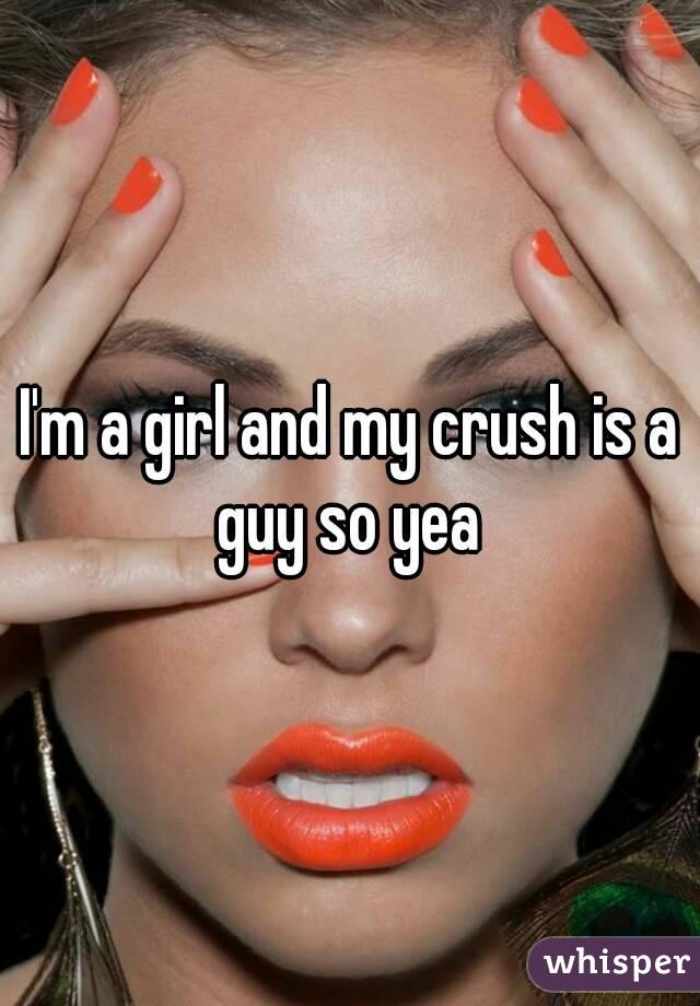 I'm a girl and my crush is a guy so yea 