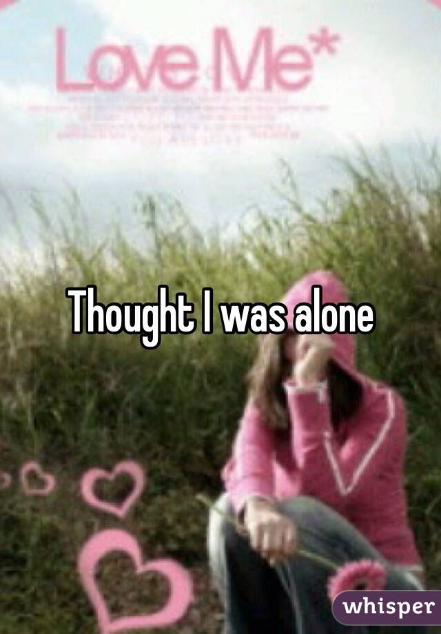 Thought I was alone