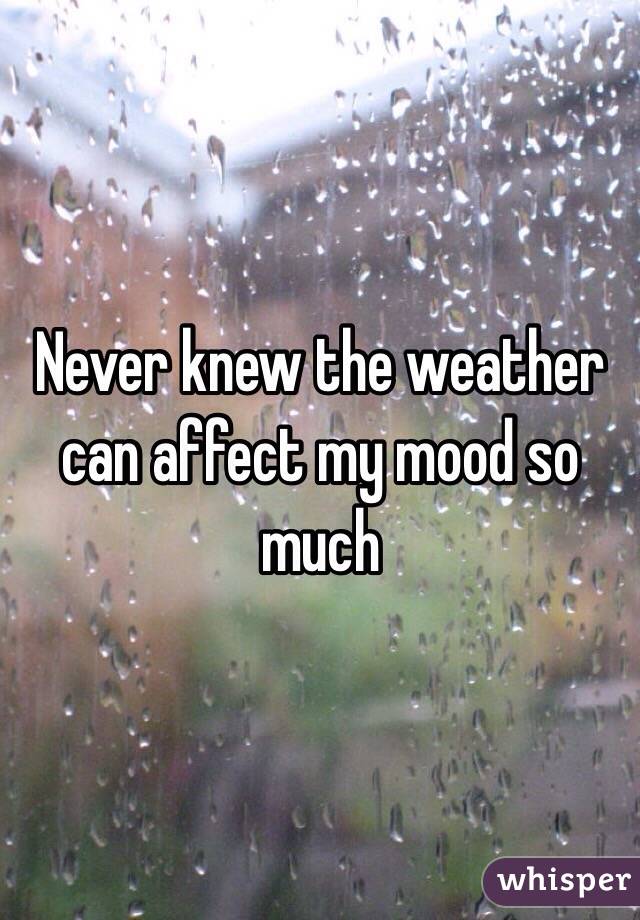 Never knew the weather can affect my mood so much 