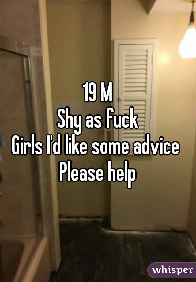 19 M
Shy as fuck
Girls I'd like some advice 
Please help