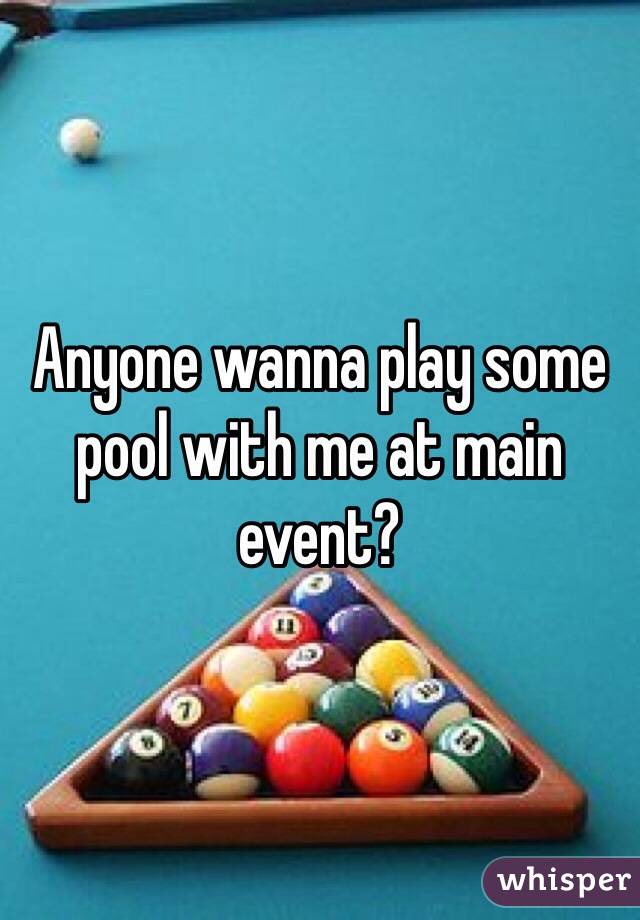 Anyone wanna play some pool with me at main event? 