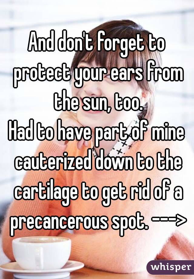 And don't forget to protect your ears from the sun, too.
Had to have part of mine cauterized down to the cartilage to get rid of a precancerous spot. --->

