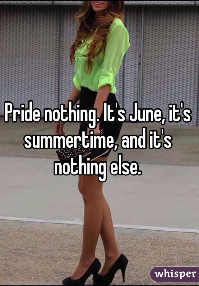 Pride nothing. It's June, it's summertime, and it's nothing else. 
