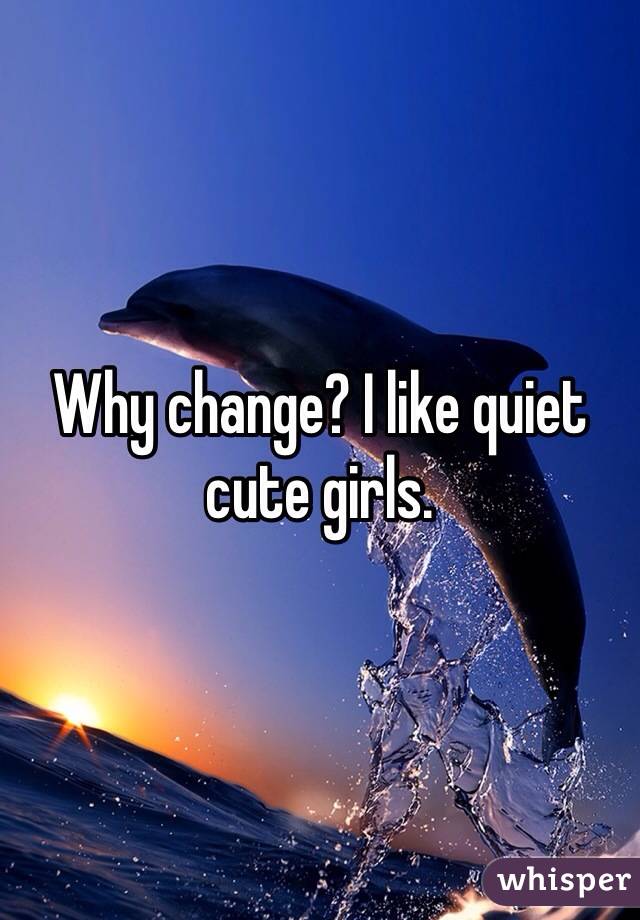 Why change? I like quiet cute girls.
