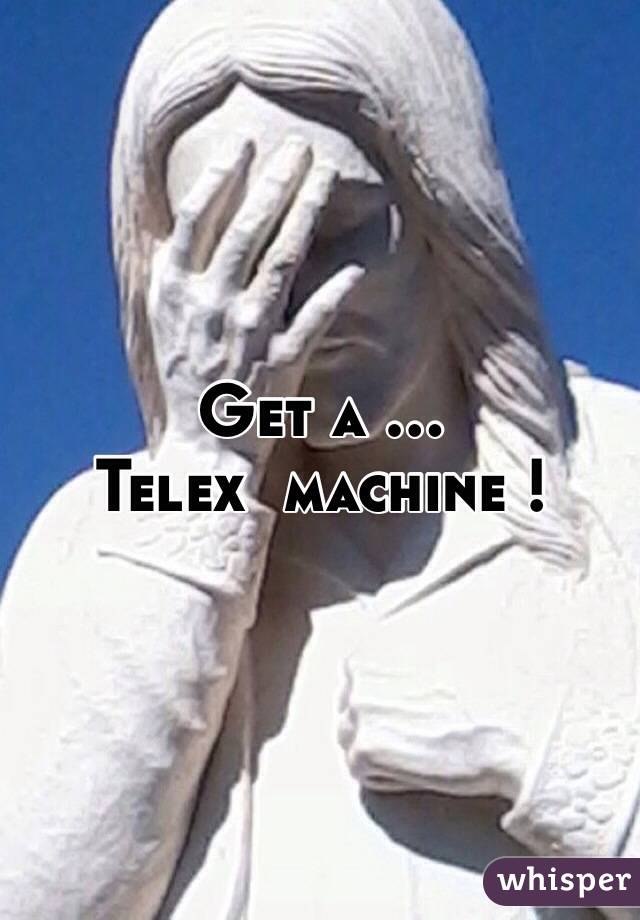 Get a ... 
Telex  machine !
