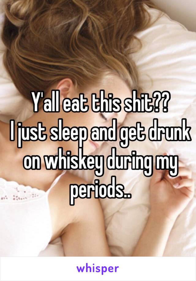 Y'all eat this shit?? 
I just sleep and get drunk on whiskey during my periods..