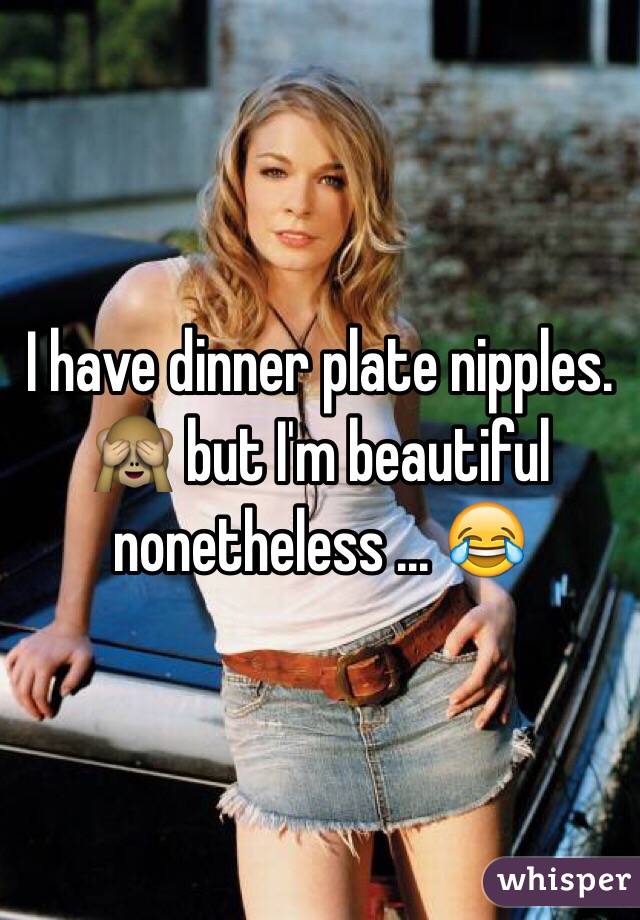 I Have Dinner Plate Nipples 🙈 But Im Beautiful Nonetheless 😂 