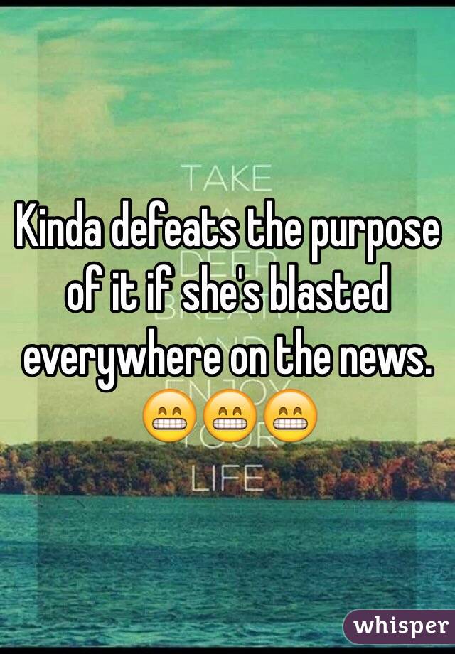Kinda defeats the purpose of it if she's blasted everywhere on the news.
😁😁😁