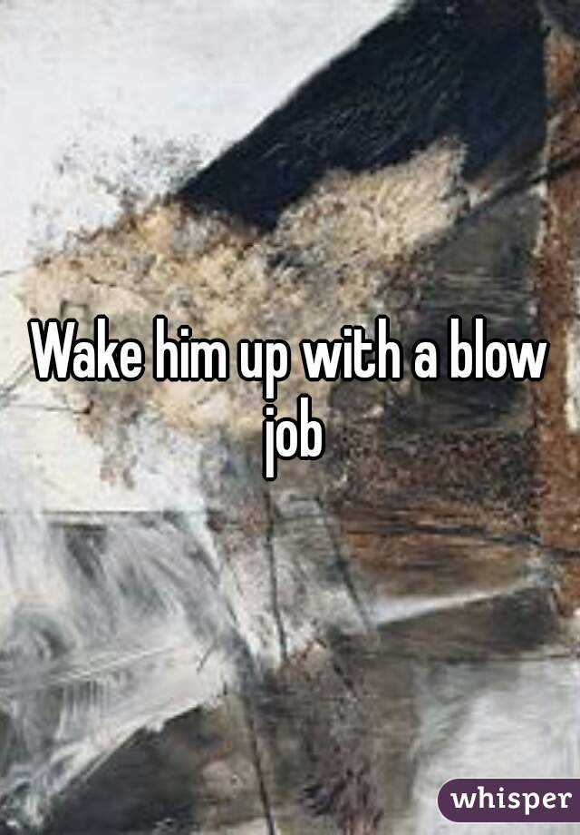 Wake him up with a blow job