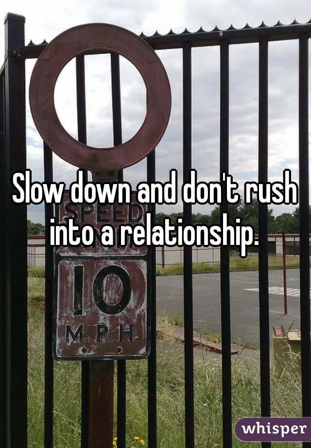 Slow down and don't rush into a relationship. 