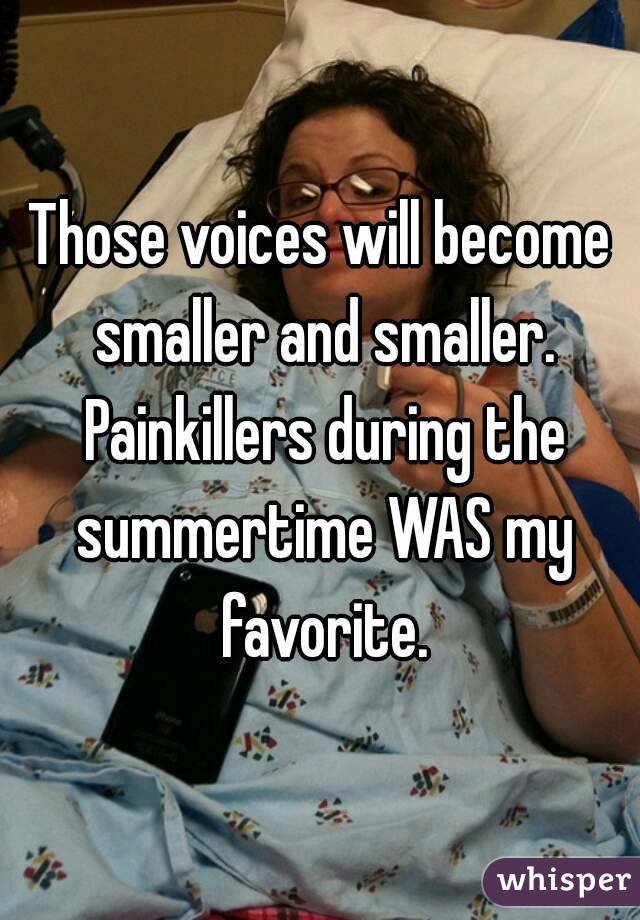 Those voices will become smaller and smaller. Painkillers during the summertime WAS my favorite.