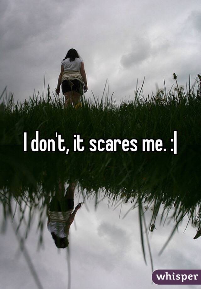 I don't, it scares me. :|