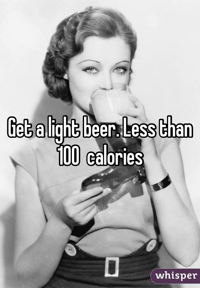 Get a light beer. Less than 100  calories 
