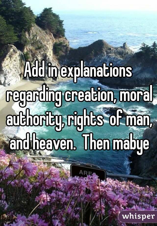Add in explanations regarding creation, moral authority, rights  of man, and heaven.  Then mabye