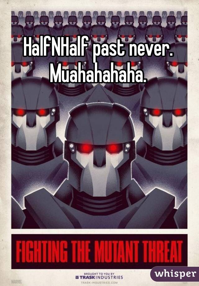 HalfNHalf past never.
Muahahahaha.