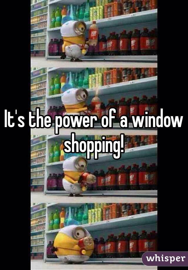 It's the power of a window shopping!