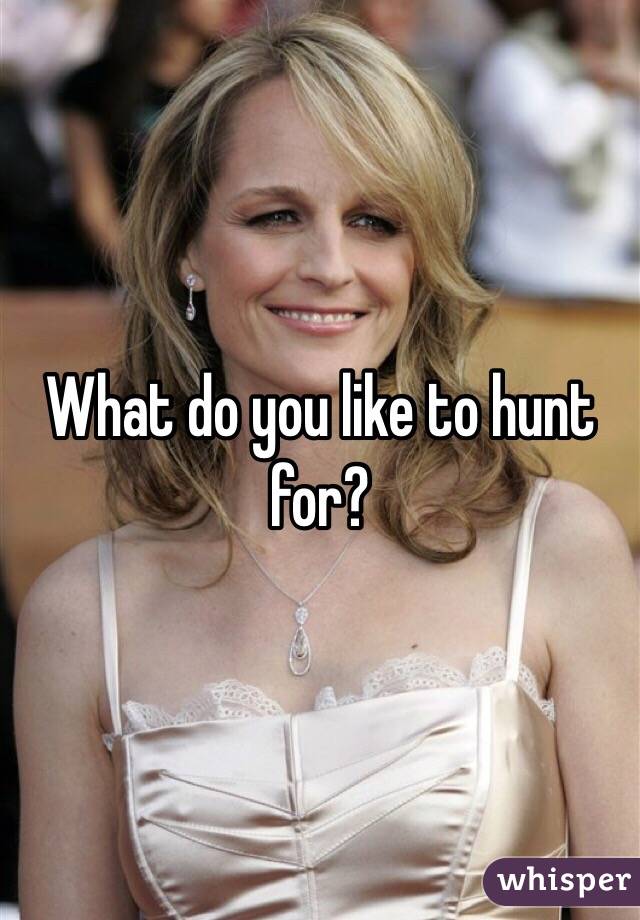 What do you like to hunt for?