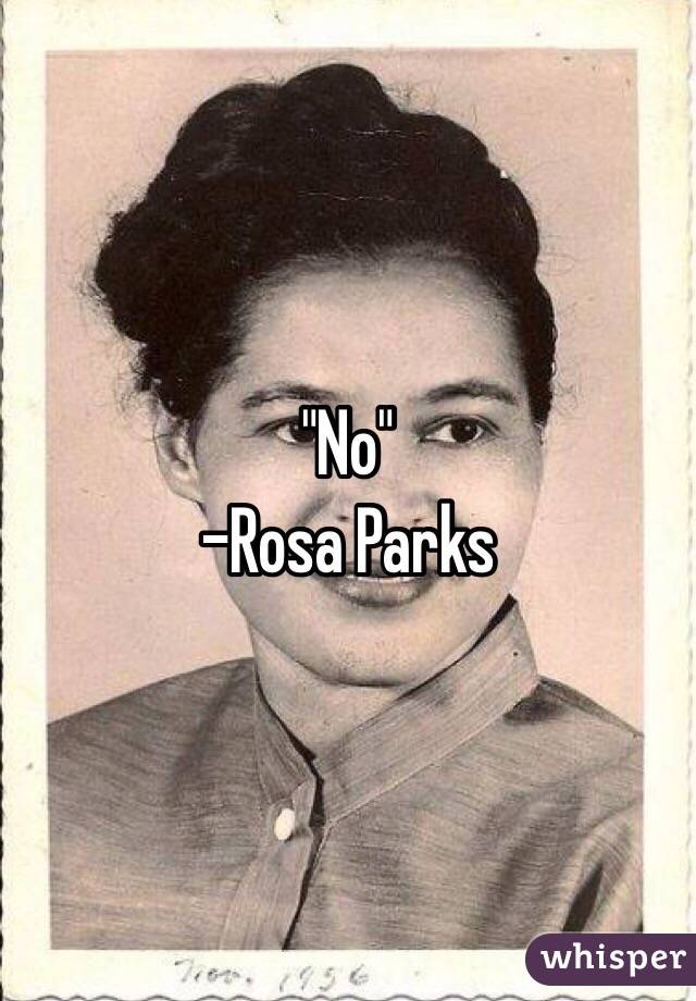 "No"
-Rosa Parks