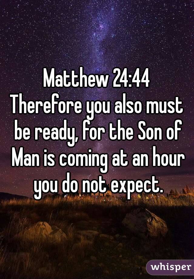 Matthew 24:44
Therefore you also must be ready, for the Son of Man is coming at an hour you do not expect.