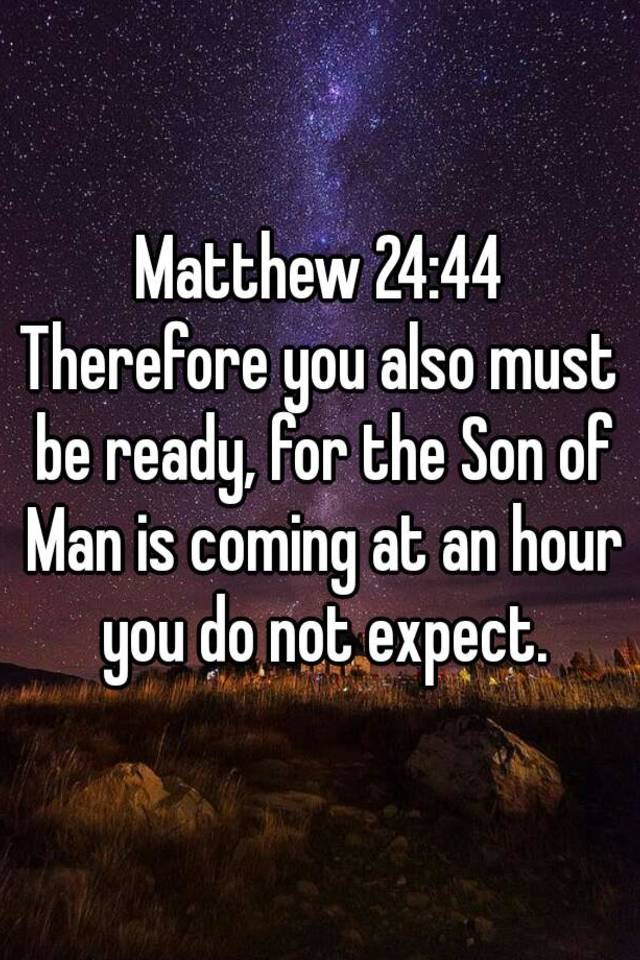 Matthew 24:44 Therefore you also must be ready, for the Son of Man is ...