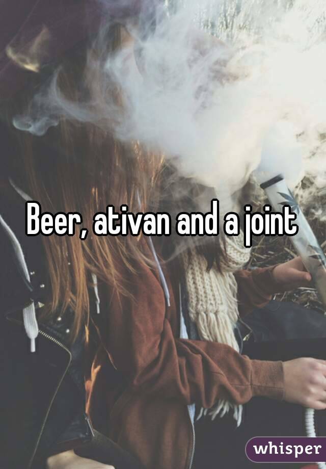 Beer, ativan and a joint