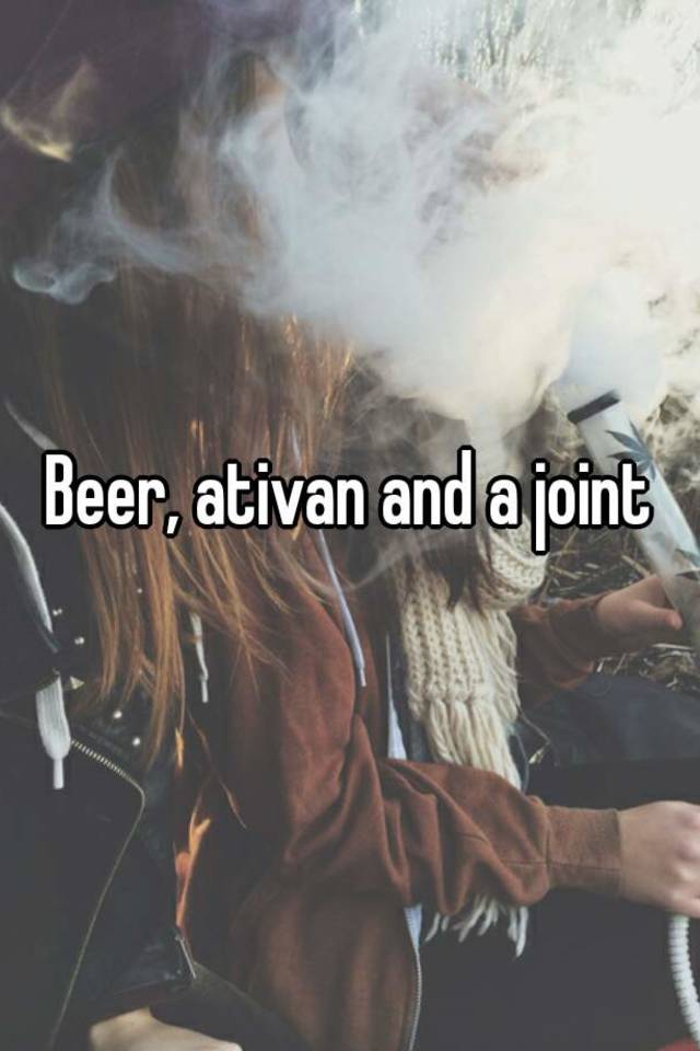 Beer, ativan and a joint